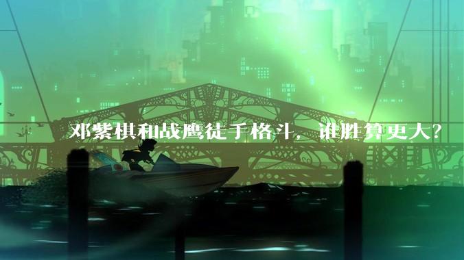 邓紫棋和战鹰徒手格斗，谁胜算更大？