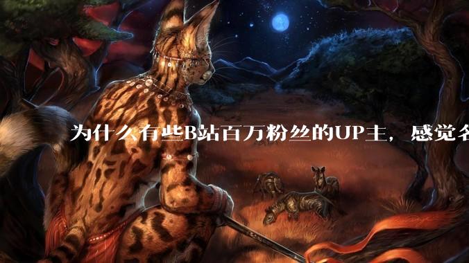 为什么有些B站百万粉丝的UP主，感觉名不副实，内容毫无营养？