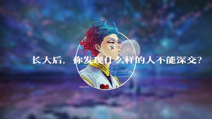 长大后，你发现什么样的人不能深交？