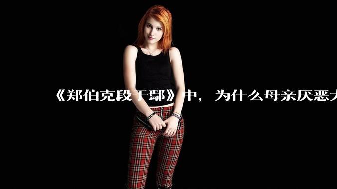 《郑伯克段于鄢》中，为什么母亲厌恶大儿子，并冒险帮小儿子篡位？