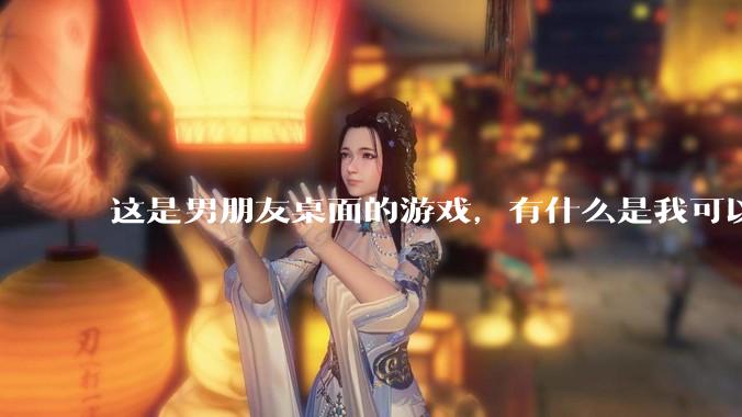 这是男朋友桌面的游戏，有什么是我可以陪他玩的吗？